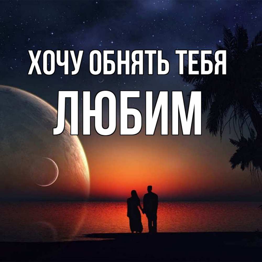 Открытка на каждый день с именем, Любим Хочу обнять тебя восход спутников Прикольная открытка с пожеланием онлайн скачать бесплатно 