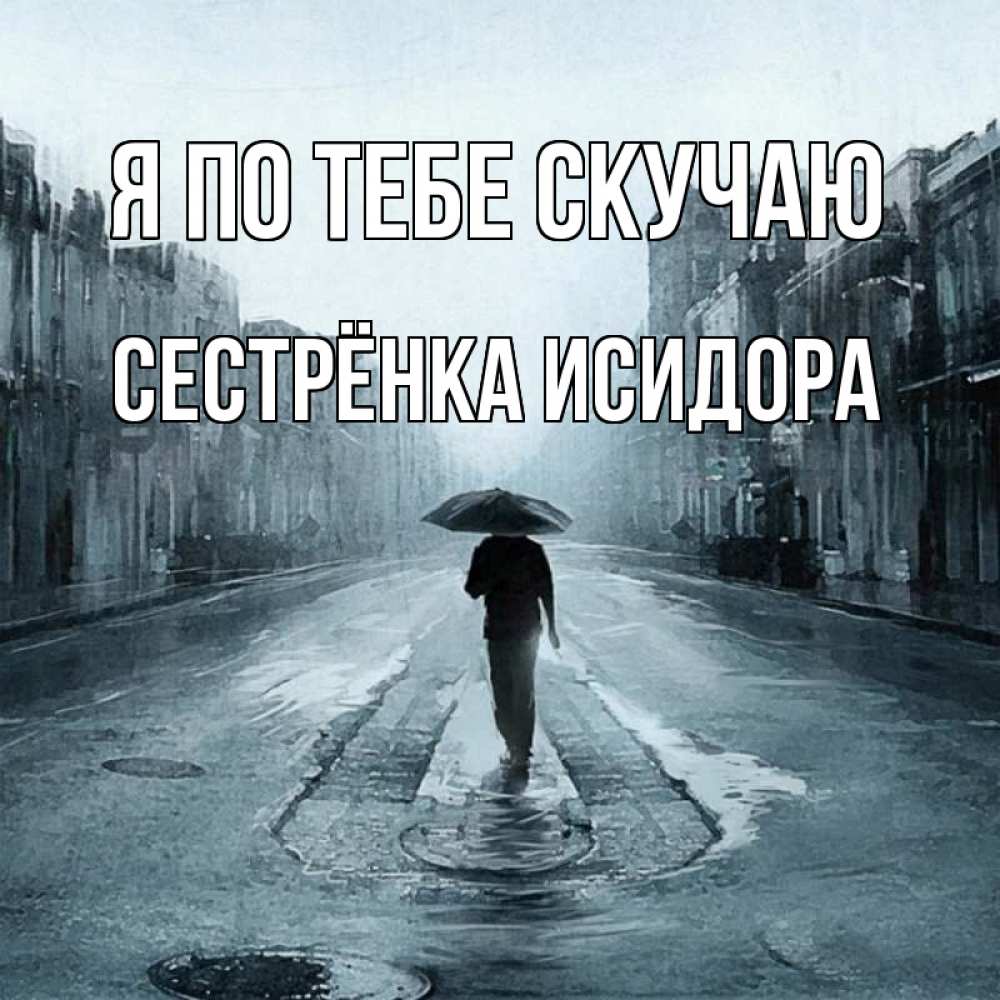Открытка на каждый день с именем, Сестрёнка-Исидора Я по тебе скучаю мне плохо без тебя Прикольная открытка с пожеланием онлайн скачать бесплатно 