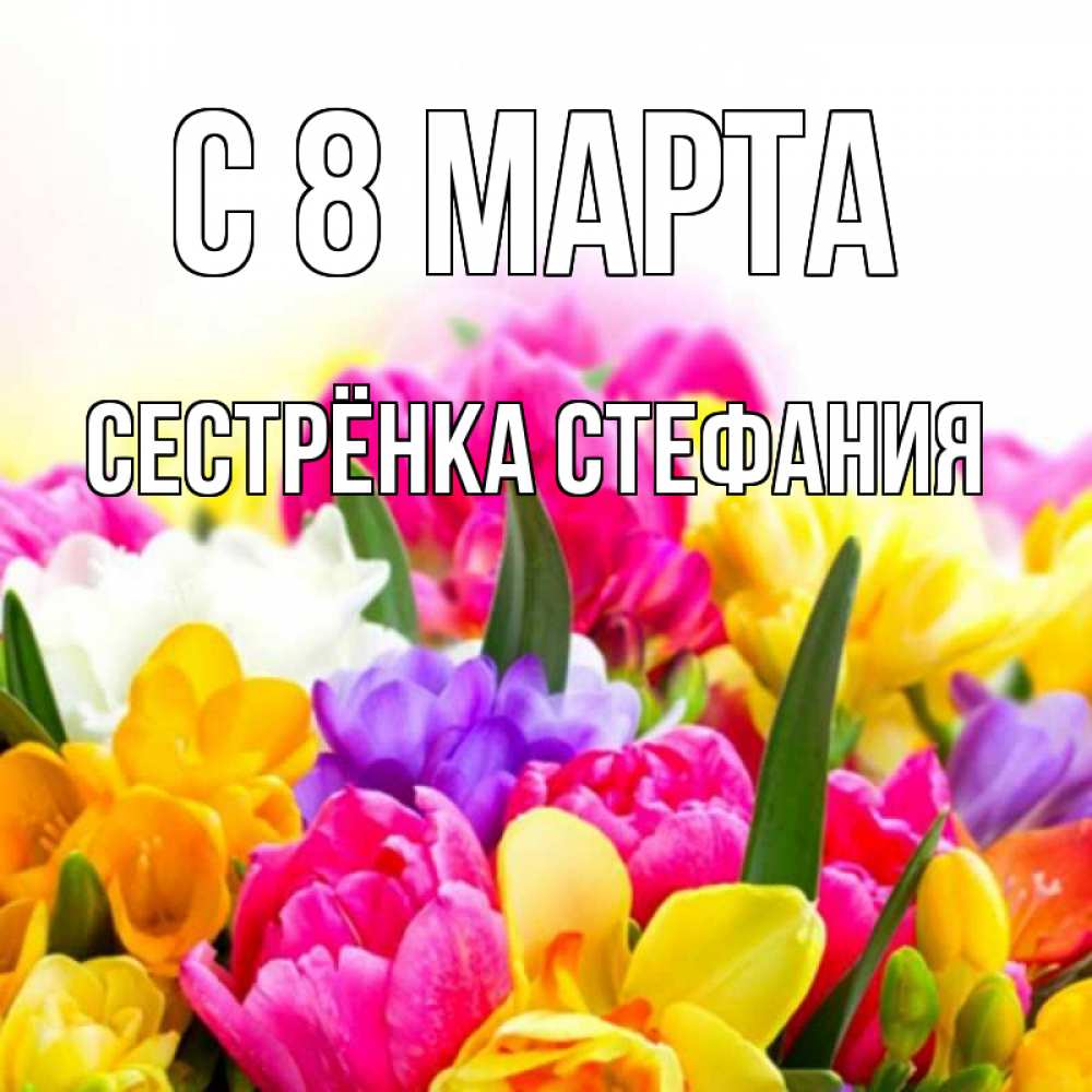Картинка С 8 МАРТА, Сестрёнка Стефания