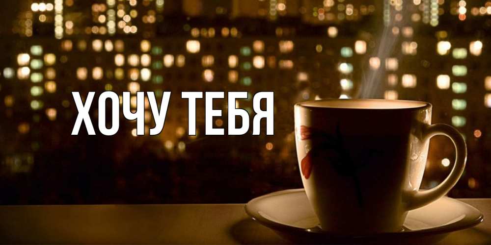 Открытка на каждый день с именем, Хочу-тебя Главная утрешнее настроение Прикольная открытка с пожеланием онлайн скачать бесплатно 