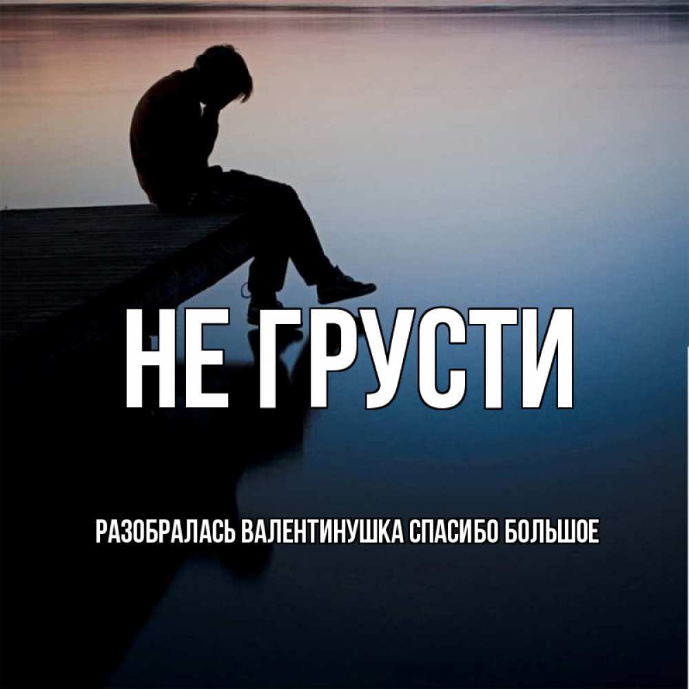 Открытка с именем, Разобралась Валентинушка спасибо БОЛЬШОЕ, Не грусти