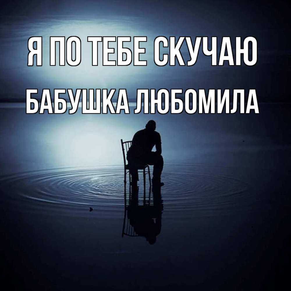 Открытка на каждый день с именем, Бабушка-Любомила Я по тебе скучаю грусть Прикольная открытка с пожеланием онлайн скачать бесплатно 