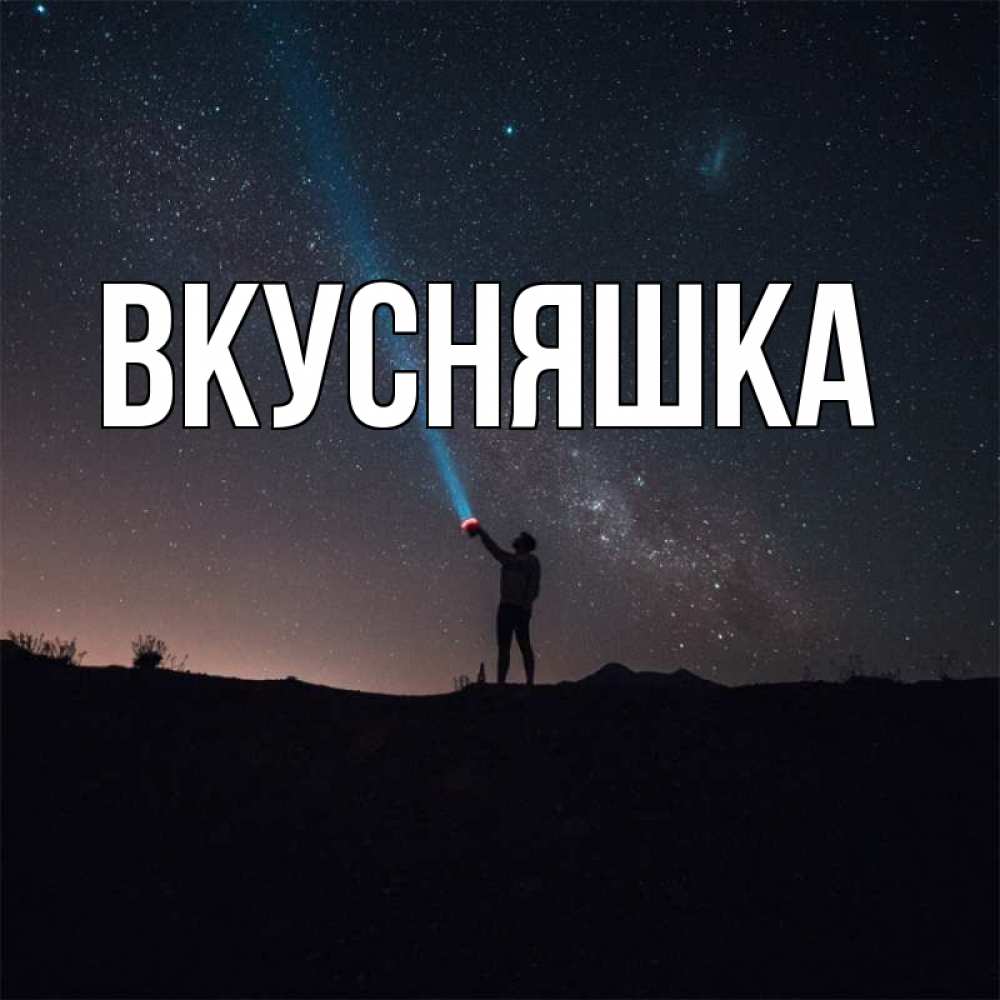 Открытка на каждый день с именем, Вкусняшка Главная луч света и млечный путь Прикольная открытка с пожеланием онлайн скачать бесплатно 