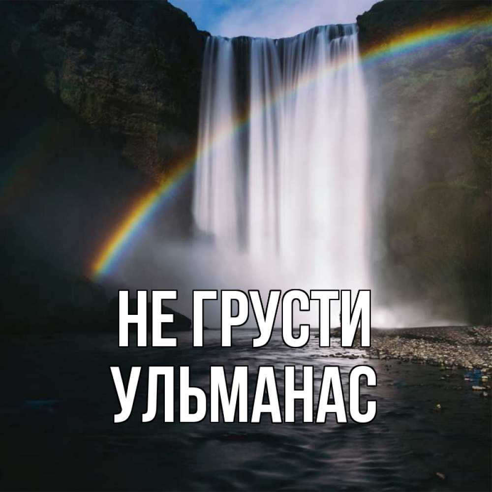 Открытка на каждый день с именем, Ульманас Не грусти речка и  огромный водопад Прикольная открытка с пожеланием онлайн скачать бесплатно 