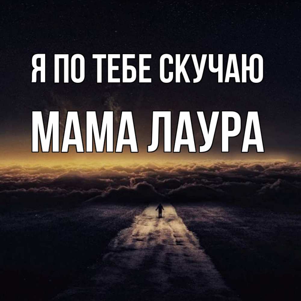 Открытка на каждый день с именем, Мама-Лаура Я по тебе скучаю идем Прикольная открытка с пожеланием онлайн скачать бесплатно 