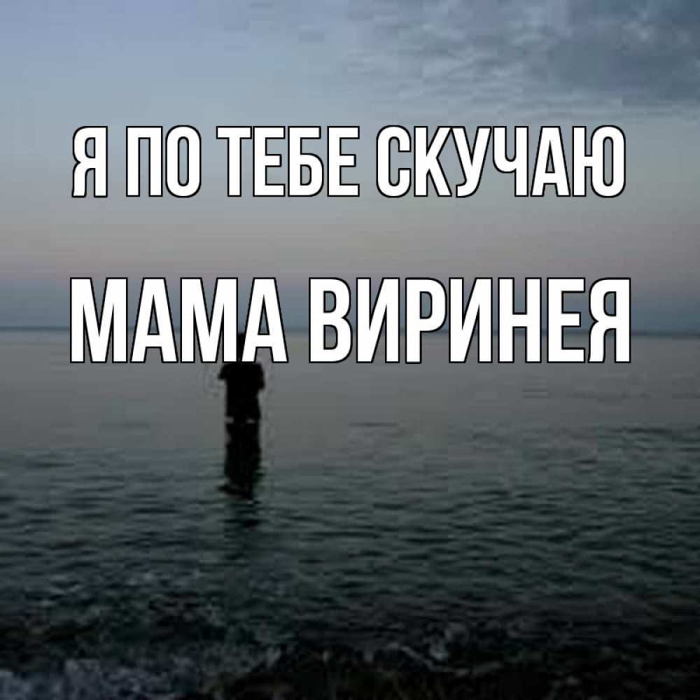 Открытка на каждый день с именем, Мама-Виринея Я по тебе скучаю скука Прикольная открытка с пожеланием онлайн скачать бесплатно 