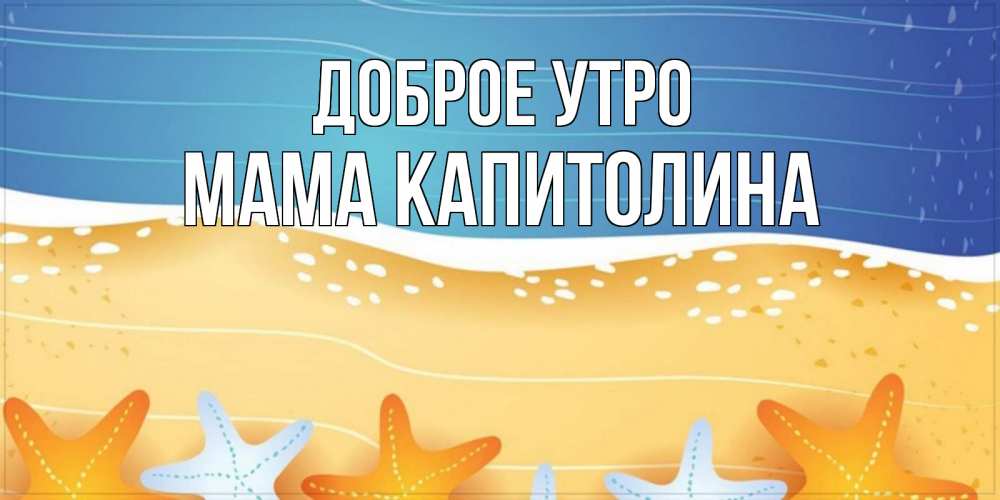 Открытка на каждый день с именем, Мама-Капитолина Доброе утро красивая морская тема Прикольная открытка с пожеланием онлайн скачать бесплатно 