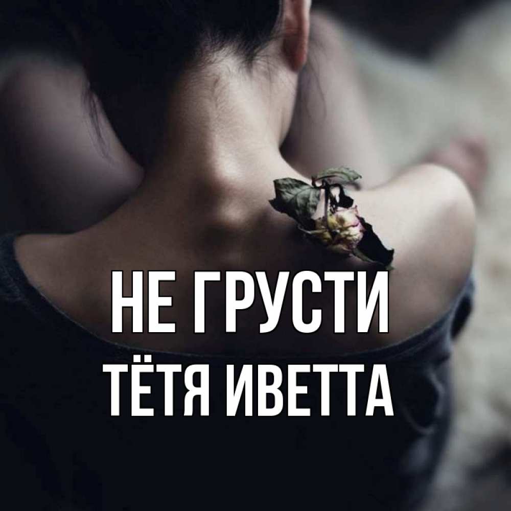 Открытка на каждый день с именем, Тётя-Иветта Не грусти девушка со спины Прикольная открытка с пожеланием онлайн скачать бесплатно 