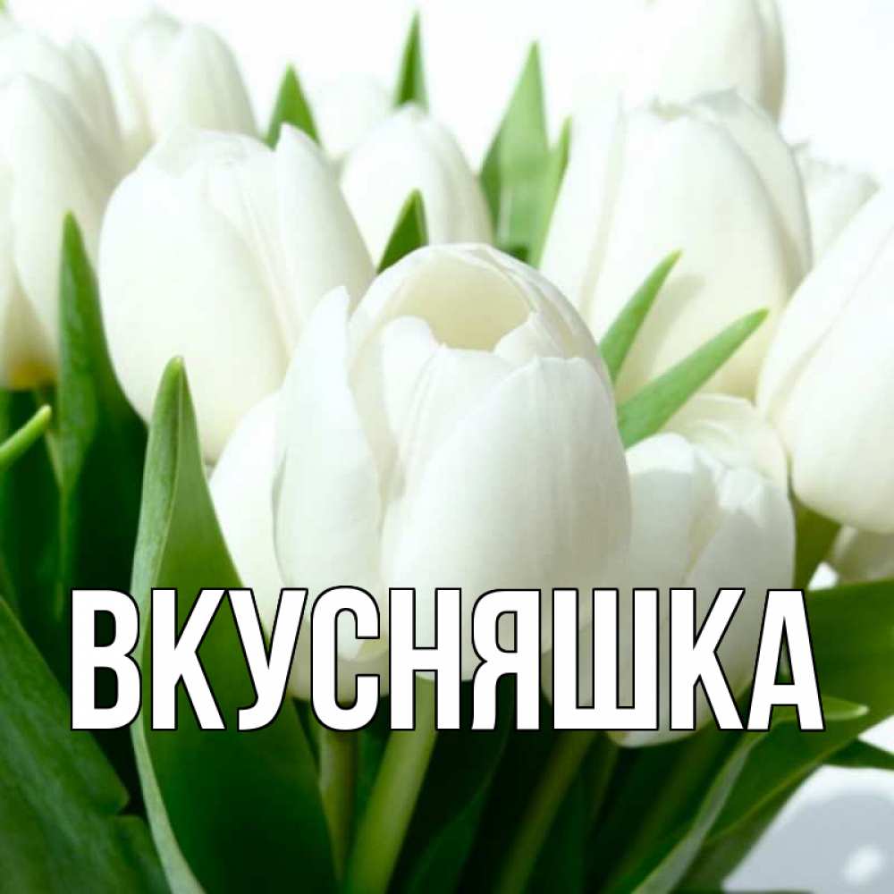 Открытка на каждый день с именем, Вкусняшка Главная цветы Прикольная открытка с пожеланием онлайн скачать бесплатно 