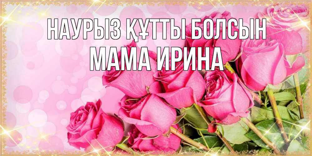 Открытка на каждый день с именем, Мама-Ирина Наурыз құтты болсын красивая новая подписанная открытка для девушки на 8 марта Прикольная открытка с пожеланием онлайн скачать бесплатно 