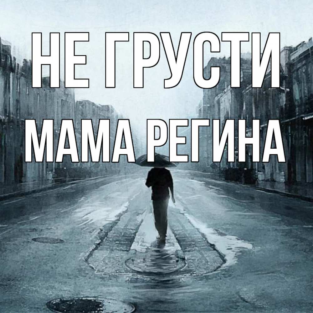 Открытка на каждый день с именем, Мама-Регина Не грусти опустевшая улица Прикольная открытка с пожеланием онлайн скачать бесплатно 