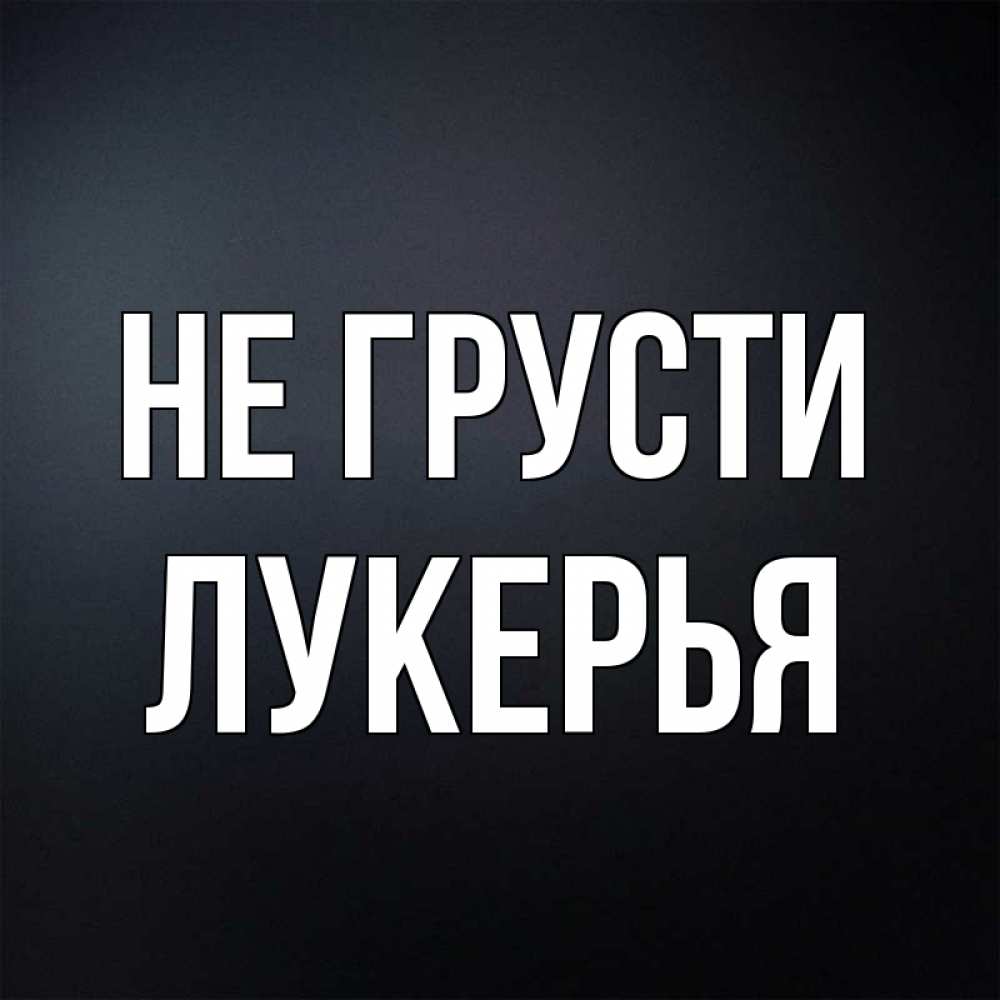 Открытка на каждый день с именем, Лукерья Не грусти Градиент серый Прикольная открытка с пожеланием онлайн скачать бесплатно 