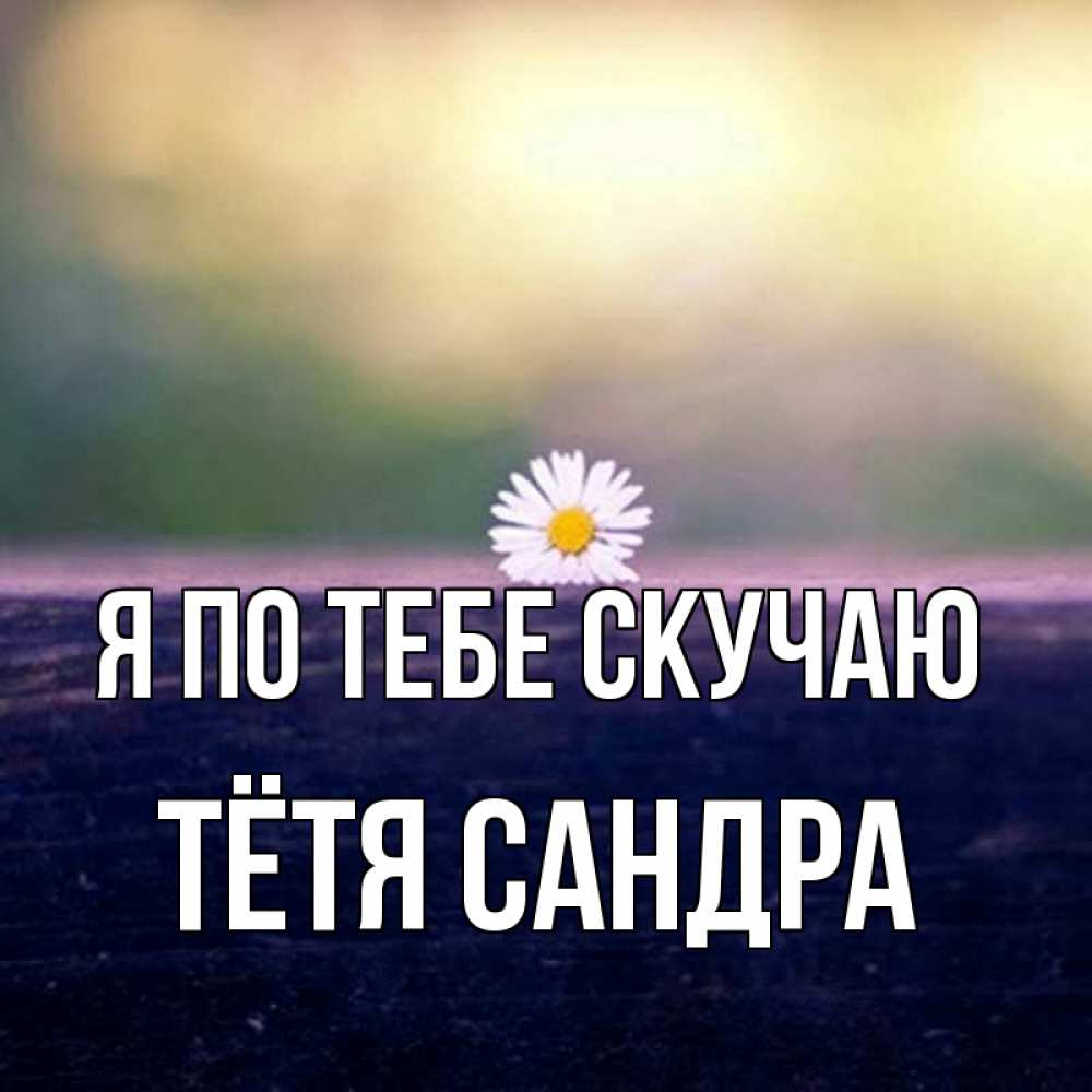 Открытка на каждый день с именем, Тётя-Сандра Я по тебе скучаю приходи в гости Прикольная открытка с пожеланием онлайн скачать бесплатно 