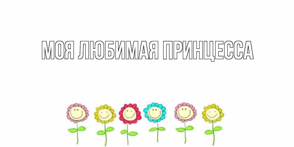 Открытка на каждый день с именем, Моя-Любимая-Принцесса Главная улыбка, цветы Прикольная открытка с пожеланием онлайн скачать бесплатно 