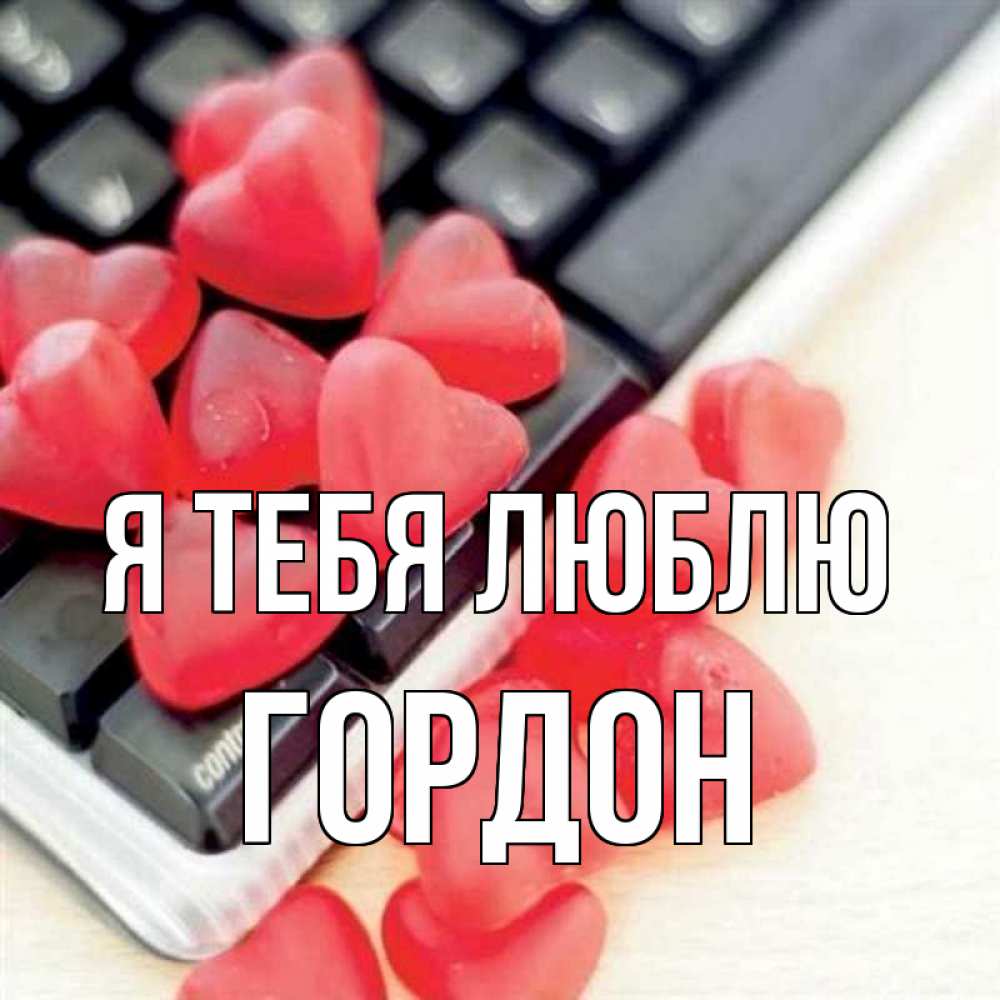 Открытка на каждый день с именем, Гордон Я тебя люблю конфеты в виде сердец Прикольная открытка с пожеланием онлайн скачать бесплатно 