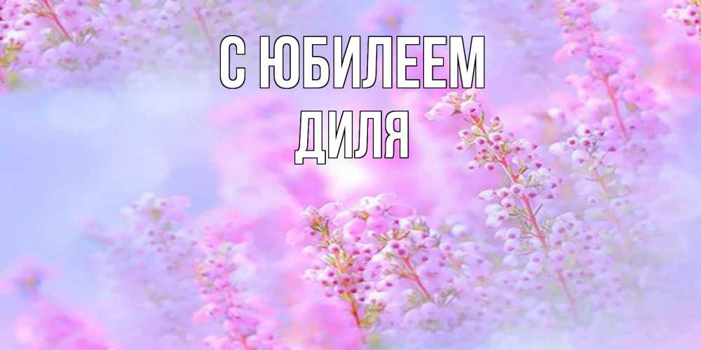 Открытка на каждый день с именем, Диля С юбилеем красивая открытка с мелкими цветами Прикольная открытка с пожеланием онлайн скачать бесплатно 