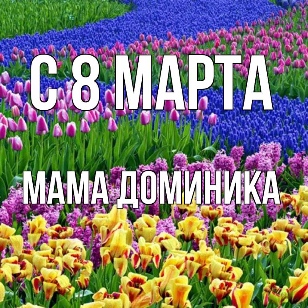 Открытка на каждый день с именем, Мама-Доминика С 8 марта цветы Прикольная открытка с пожеланием онлайн скачать бесплатно 
