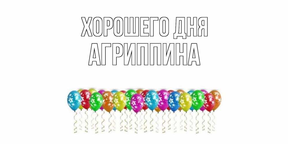 Открытка на каждый день с именем, Агриппина Хорошего дня прекрасного дня Прикольная открытка с пожеланием онлайн скачать бесплатно 
