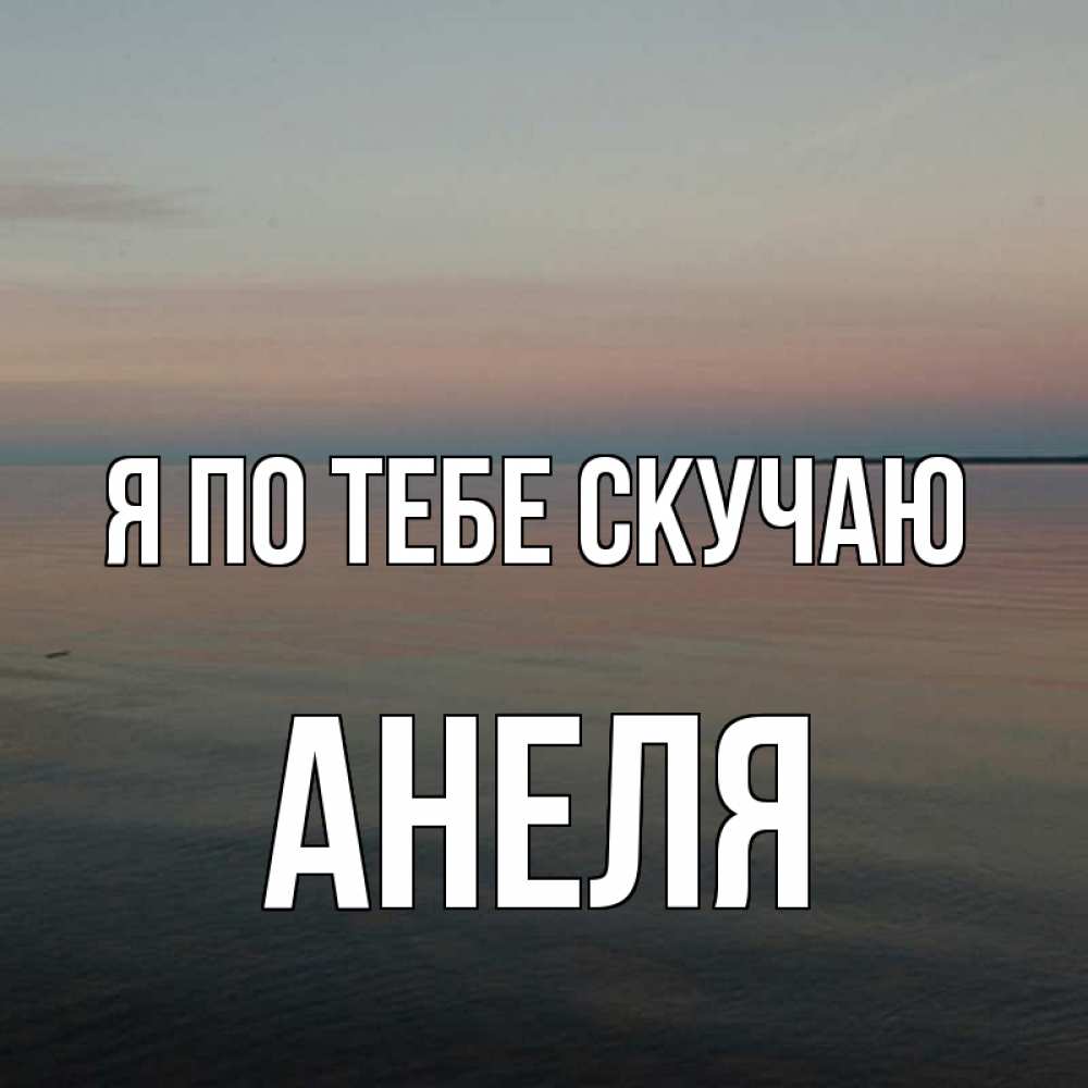 Открытка на каждый день с именем, Анеля Я по тебе скучаю пусто Прикольная открытка с пожеланием онлайн скачать бесплатно 