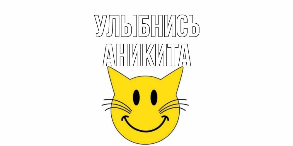 Открытка на каждый день с именем, Аникита Улыбнись кот, улыбка Прикольная открытка с пожеланием онлайн скачать бесплатно 