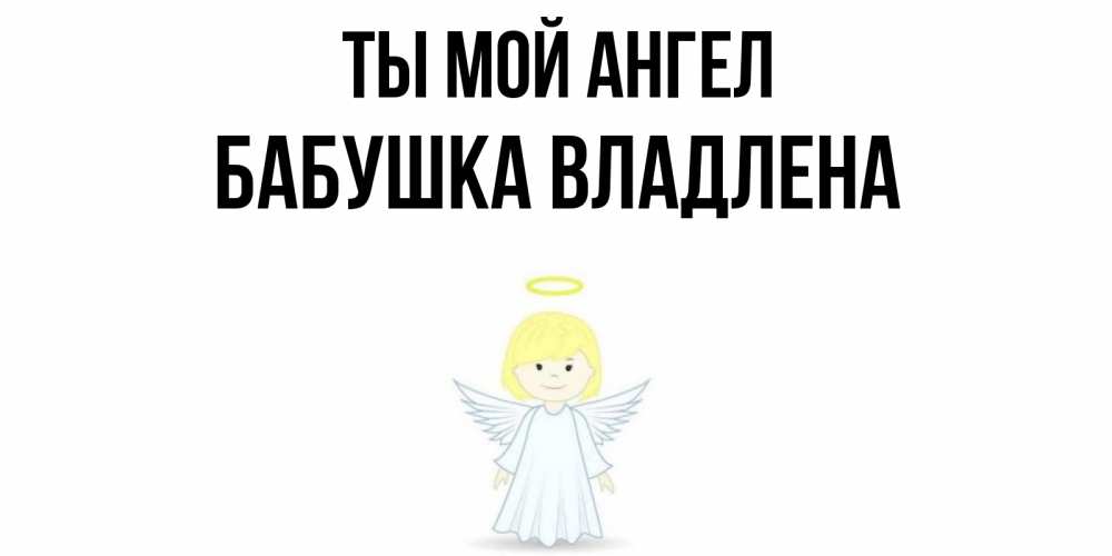 Открытка на каждый день с именем, Бабушка-Владлена Ты мой ангел ангел Прикольная открытка с пожеланием онлайн скачать бесплатно 