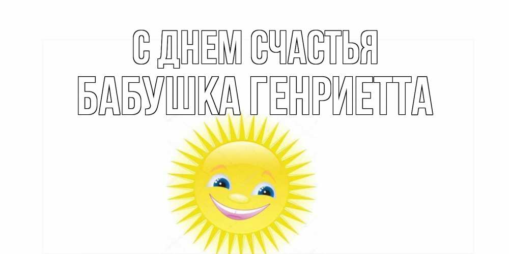 Открытка на каждый день с именем, Бабушка-Генриетта С днем счастья пожелания позитивные Прикольная открытка с пожеланием онлайн скачать бесплатно 