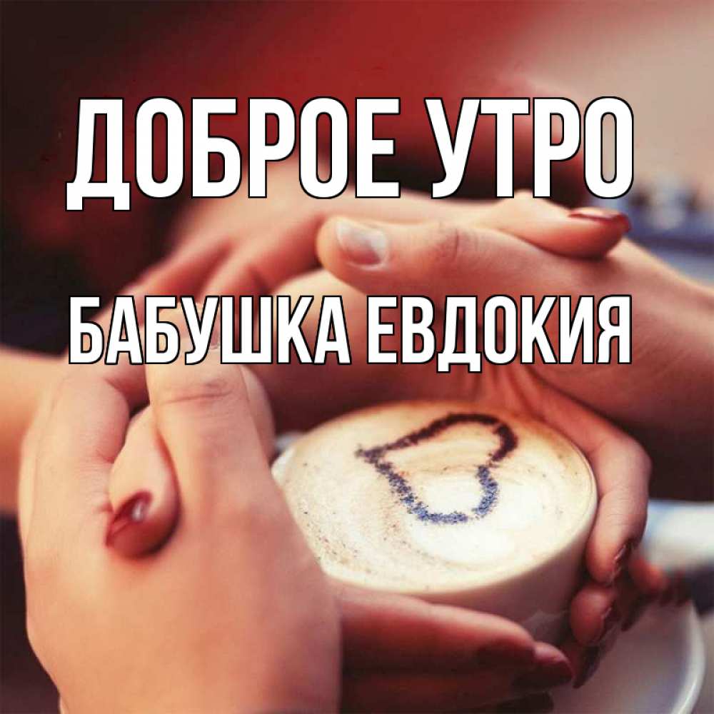 Открытка на каждый день с именем, Бабушка-Евдокия Доброе утро мы навсегда вместе Прикольная открытка с пожеланием онлайн скачать бесплатно 