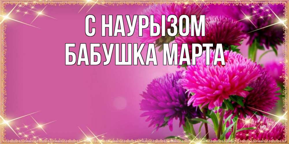 Открытка на каждый день с именем, Бабушка-Марта С наурызом садовые цветы на праздник весны наурыз Прикольная открытка с пожеланием онлайн скачать бесплатно 