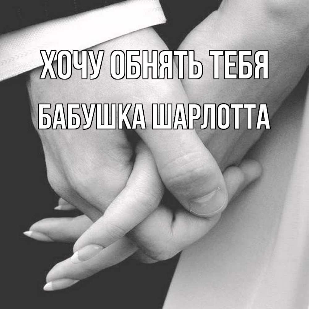 Открытка на каждый день с именем, Бабушка-Шарлотта Хочу обнять тебя Черное и белое фото Прикольная открытка с пожеланием онлайн скачать бесплатно 
