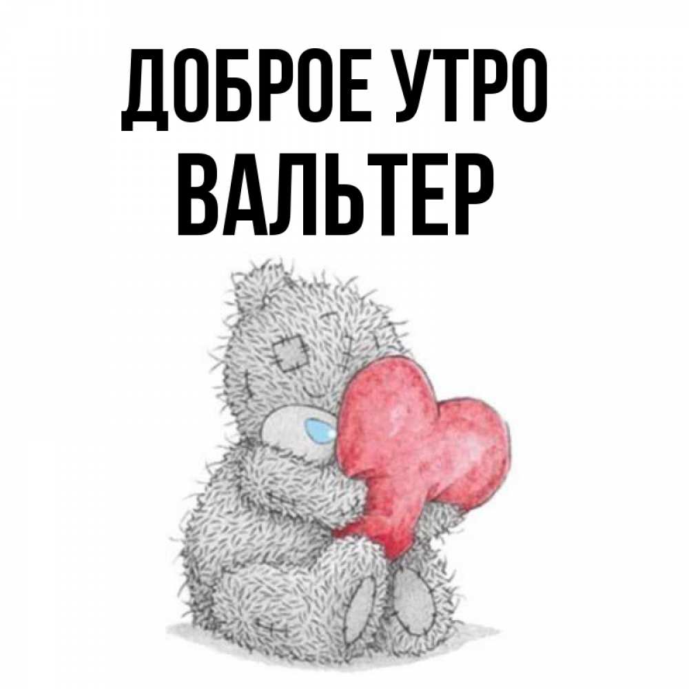 Открытка на каждый день с именем, Вальтер Доброе утро плюшевые игрушки Прикольная открытка с пожеланием онлайн скачать бесплатно 