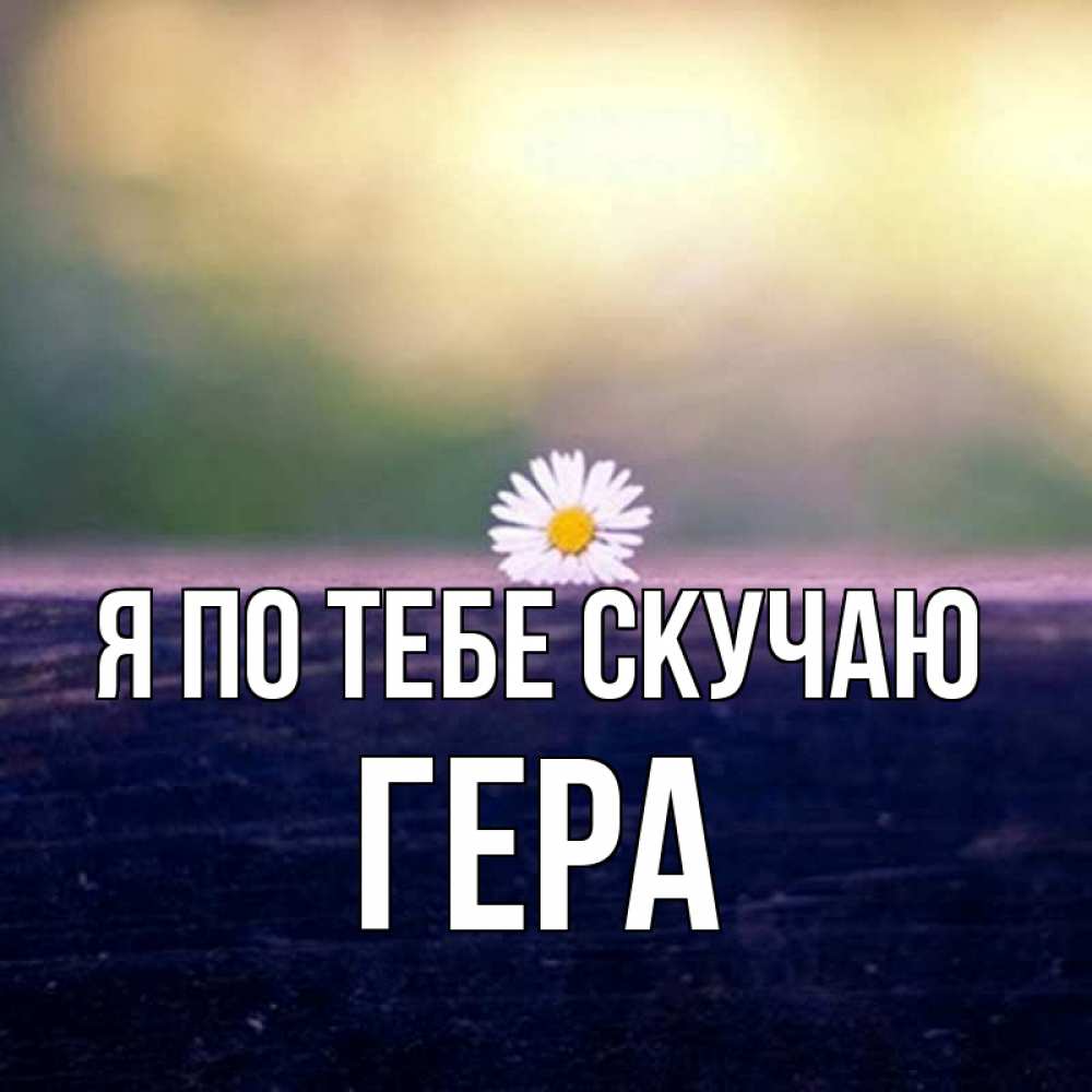 Открытка на каждый день с именем, Гера Я по тебе скучаю приходи в гости Прикольная открытка с пожеланием онлайн скачать бесплатно 