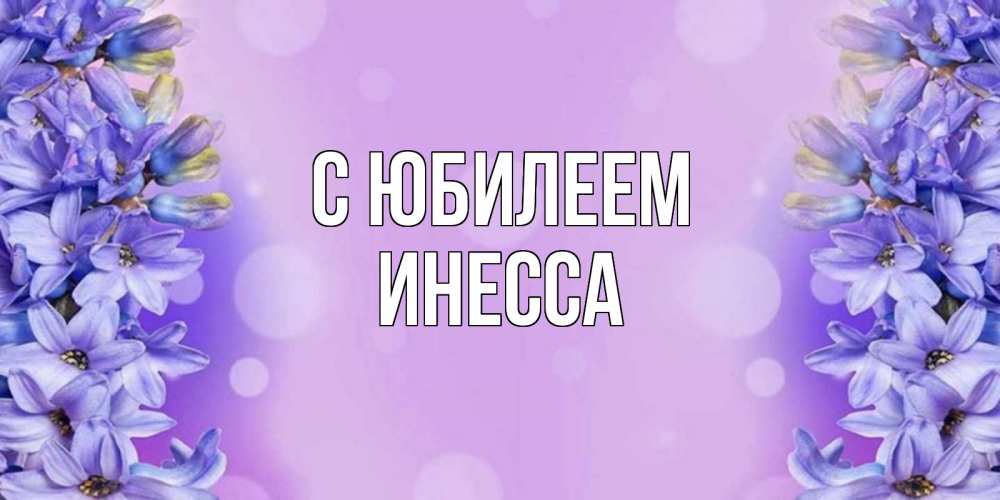 Открытка на каждый день с именем, Инесса С юбилеем открытка с сиренью Прикольная открытка с пожеланием онлайн скачать бесплатно 