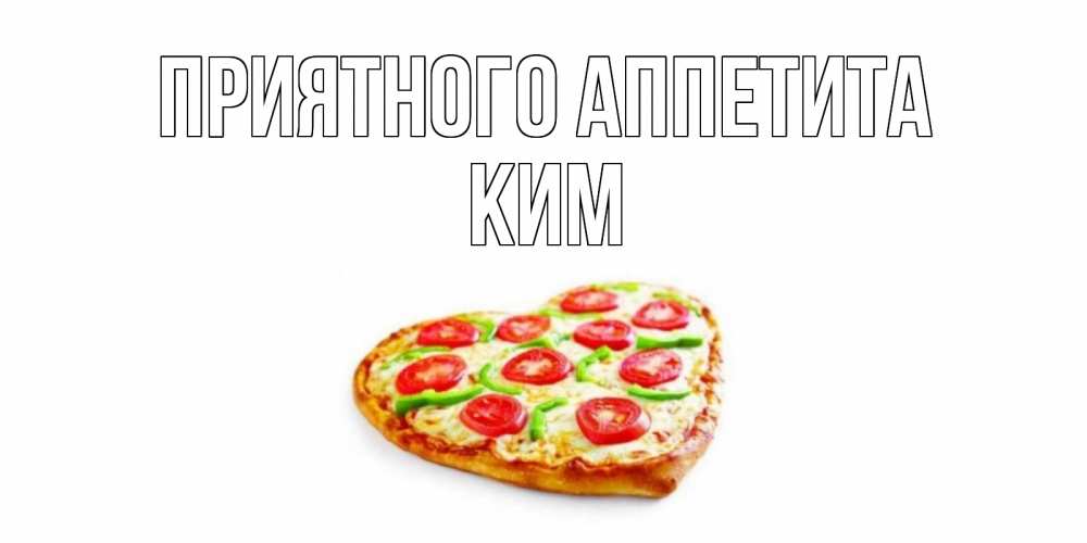 Открытка на каждый день с именем, Ким Приятного аппетита пицца Прикольная открытка с пожеланием онлайн скачать бесплатно 