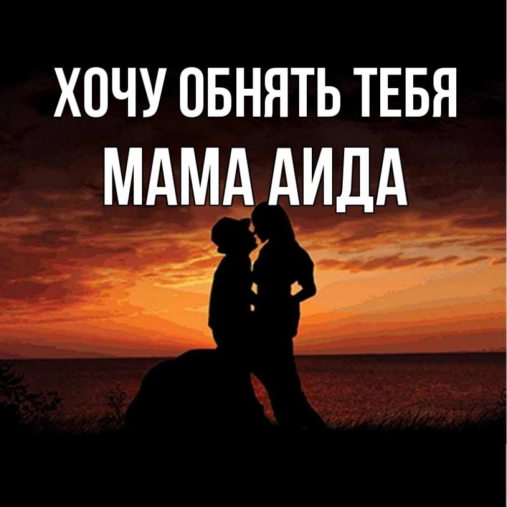 Открытка на каждый день с именем, Мама-Аида Хочу обнять тебя парень и девушка и оранжевое небо Прикольная открытка с пожеланием онлайн скачать бесплатно 