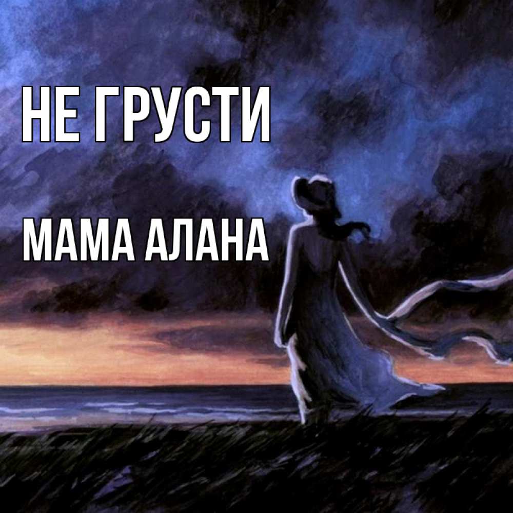 Открытка на каждый день с именем, Мама-Алана Не грусти картина Прикольная открытка с пожеланием онлайн скачать бесплатно 