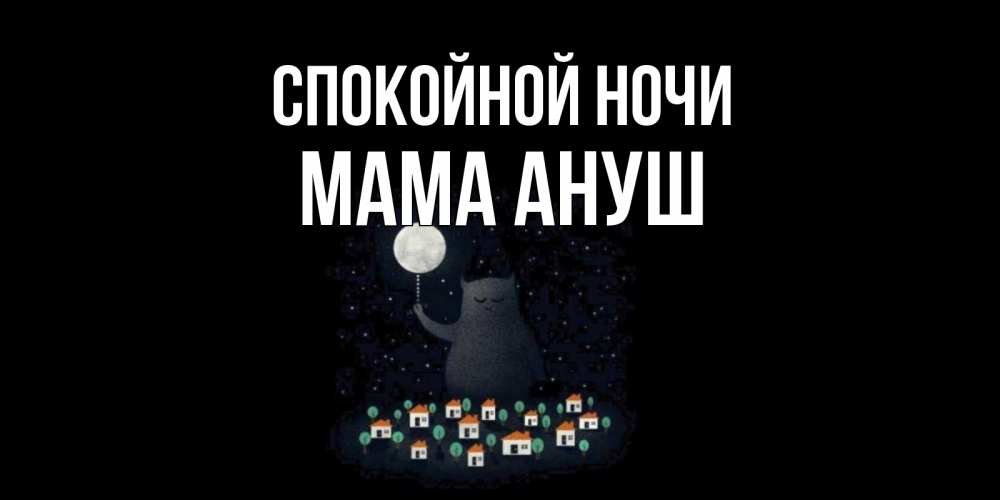 Открытка на каждый день с именем, Мама-Ануш Спокойной ночи кот,луна, ночь, звезды Прикольная открытка с пожеланием онлайн скачать бесплатно 