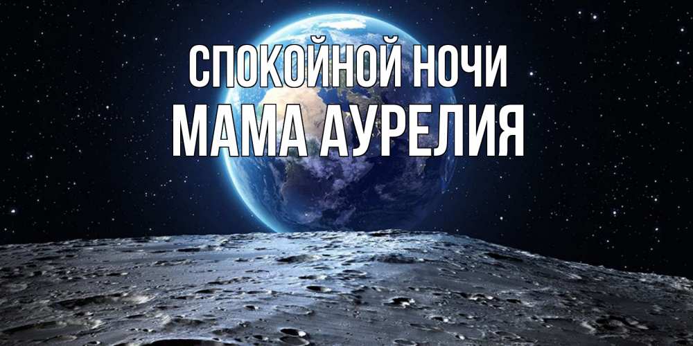 Открытка на каждый день с именем, Мама-Аурелия Спокойной ночи красивая космическая открытка Прикольная открытка с пожеланием онлайн скачать бесплатно 