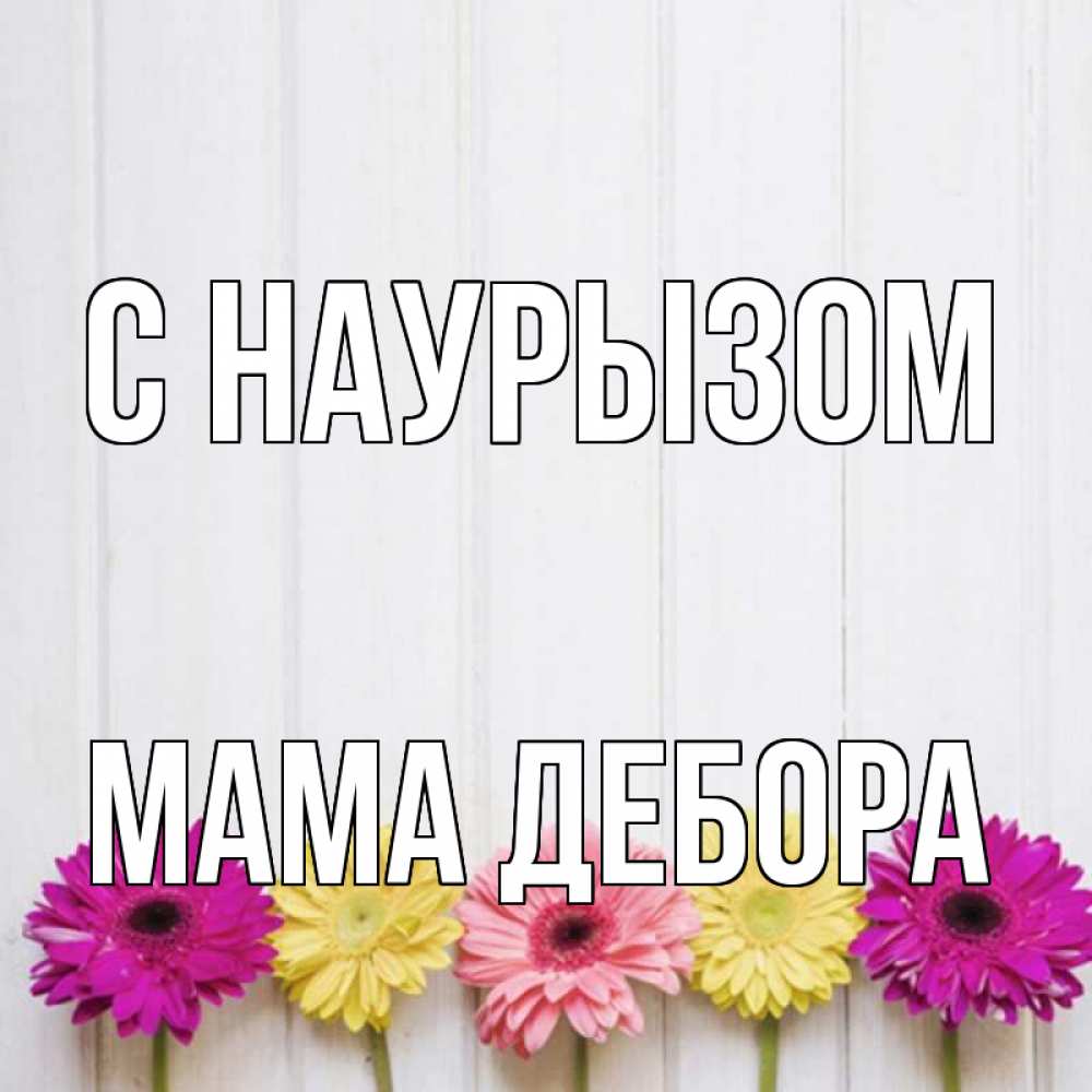 Открытка на каждый день с именем, Мама-Дебора С наурызом женщинам 1 Прикольная открытка с пожеланием онлайн скачать бесплатно 