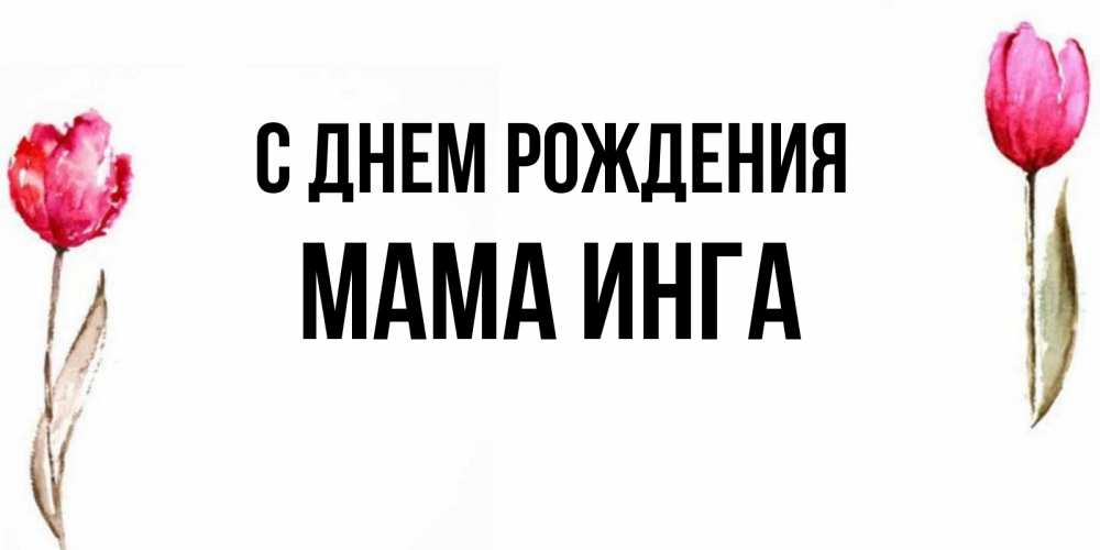 Открытка на каждый день с именем, Мама-Инга С днем рождения открытки акварелью с цветами Прикольная открытка с пожеланием онлайн скачать бесплатно 