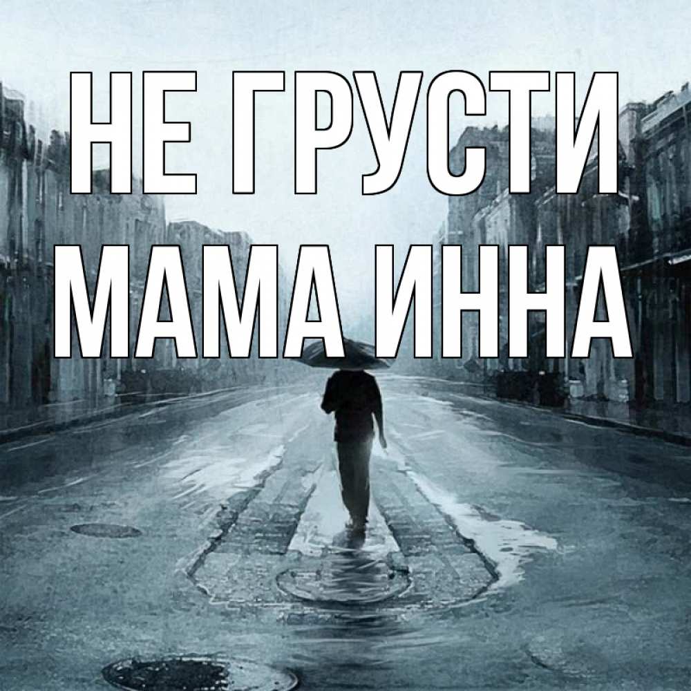 Открытка на каждый день с именем, Мама-Инна Не грусти опустевшая улица Прикольная открытка с пожеланием онлайн скачать бесплатно 