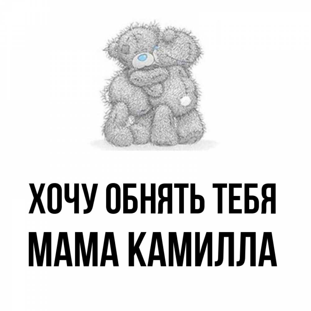 Открытка на каждый день с именем, Мама-Камилла Хочу обнять тебя два теддика Прикольная открытка с пожеланием онлайн скачать бесплатно 