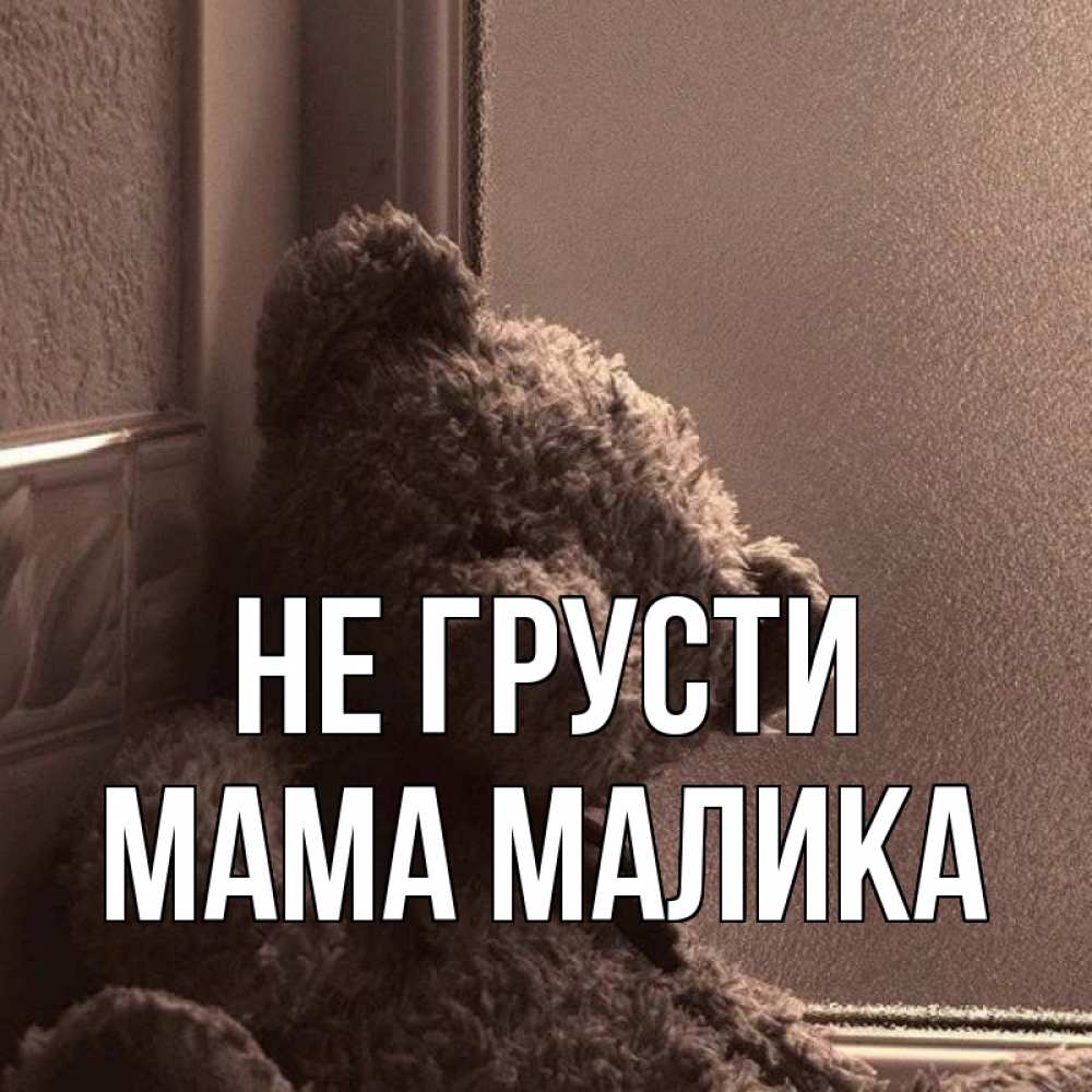 Открытка на каждый день с именем, Мама-Малика Не грусти стекол рефленое Прикольная открытка с пожеланием онлайн скачать бесплатно 