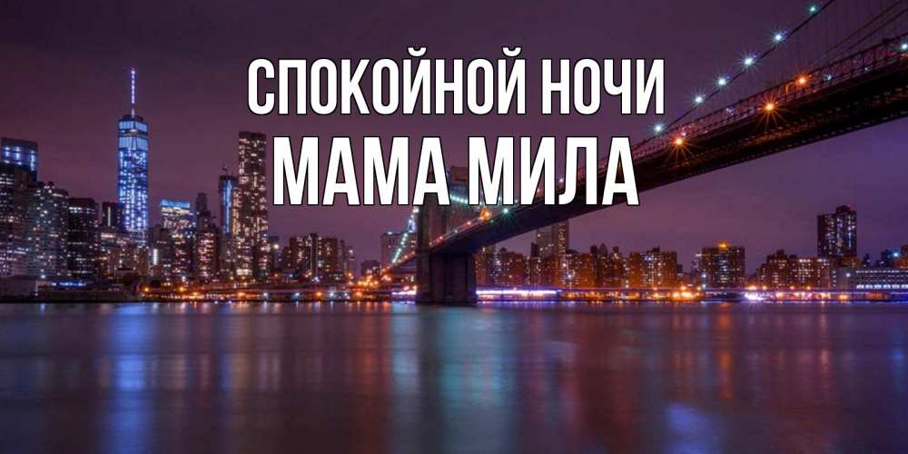 Открытка на каждый день с именем, Мама-Мила Спокойной ночи ночной мост Прикольная открытка с пожеланием онлайн скачать бесплатно 