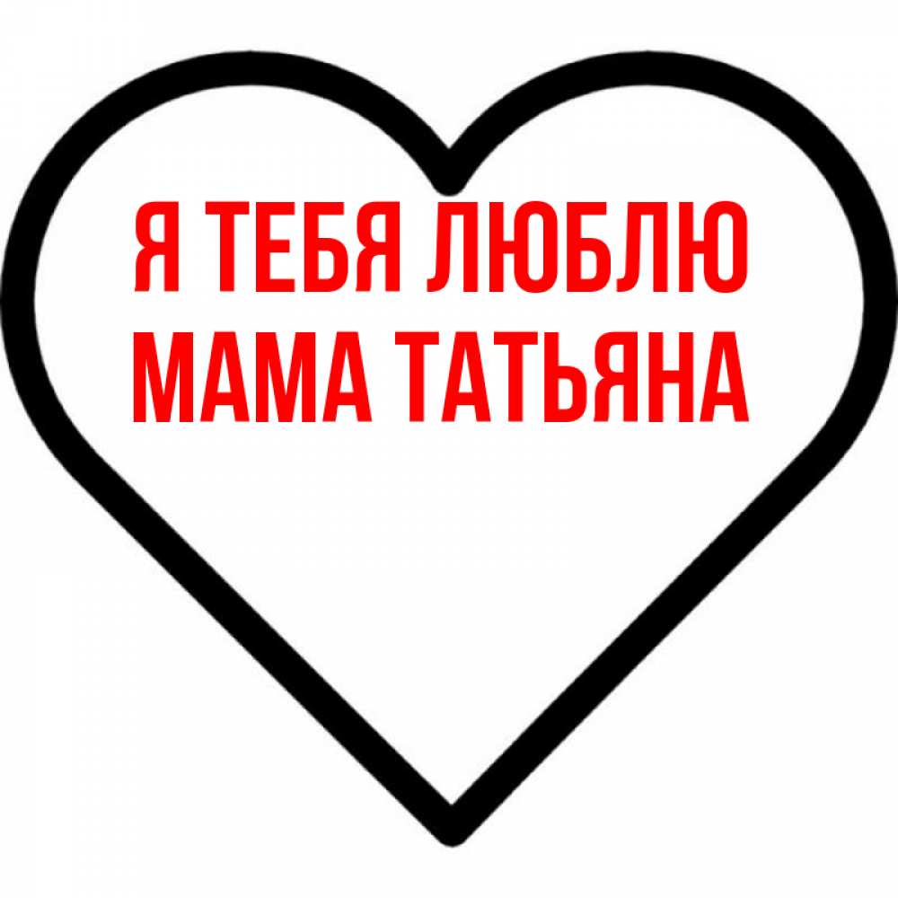 Открытка на каждый день с именем, Мама-Татьяна Я тебя люблю посто Прикольная открытка с пожеланием онлайн скачать бесплатно 