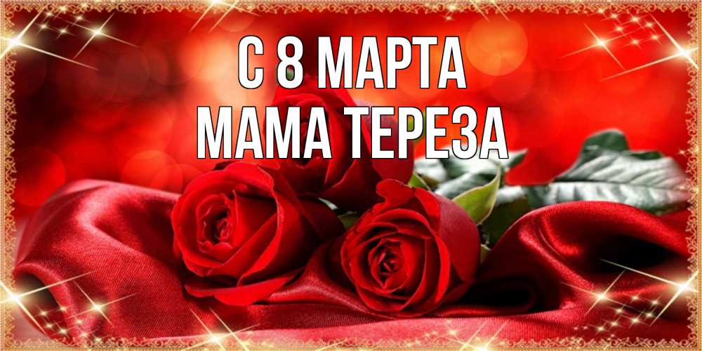 Открытка на каждый день с именем, Мама-Тереза С 8 МАРТА открытка красного цвета с розами на 8 марта Прикольная открытка с пожеланием онлайн скачать бесплатно 