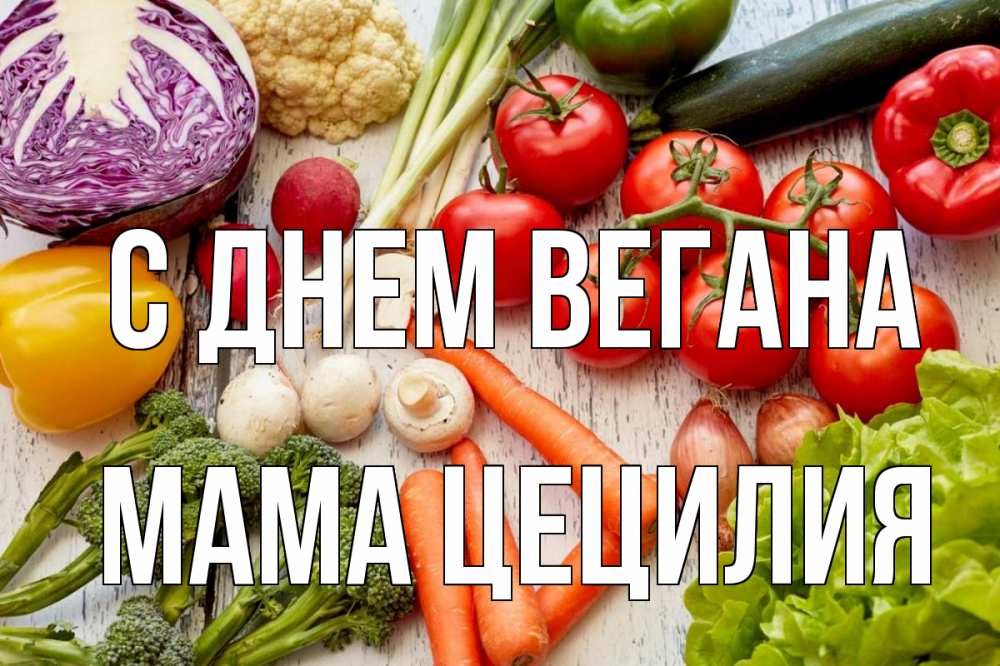 Открытка на каждый день с именем, Мама-Цецилия С днем вегана день вегана Прикольная открытка с пожеланием онлайн скачать бесплатно 