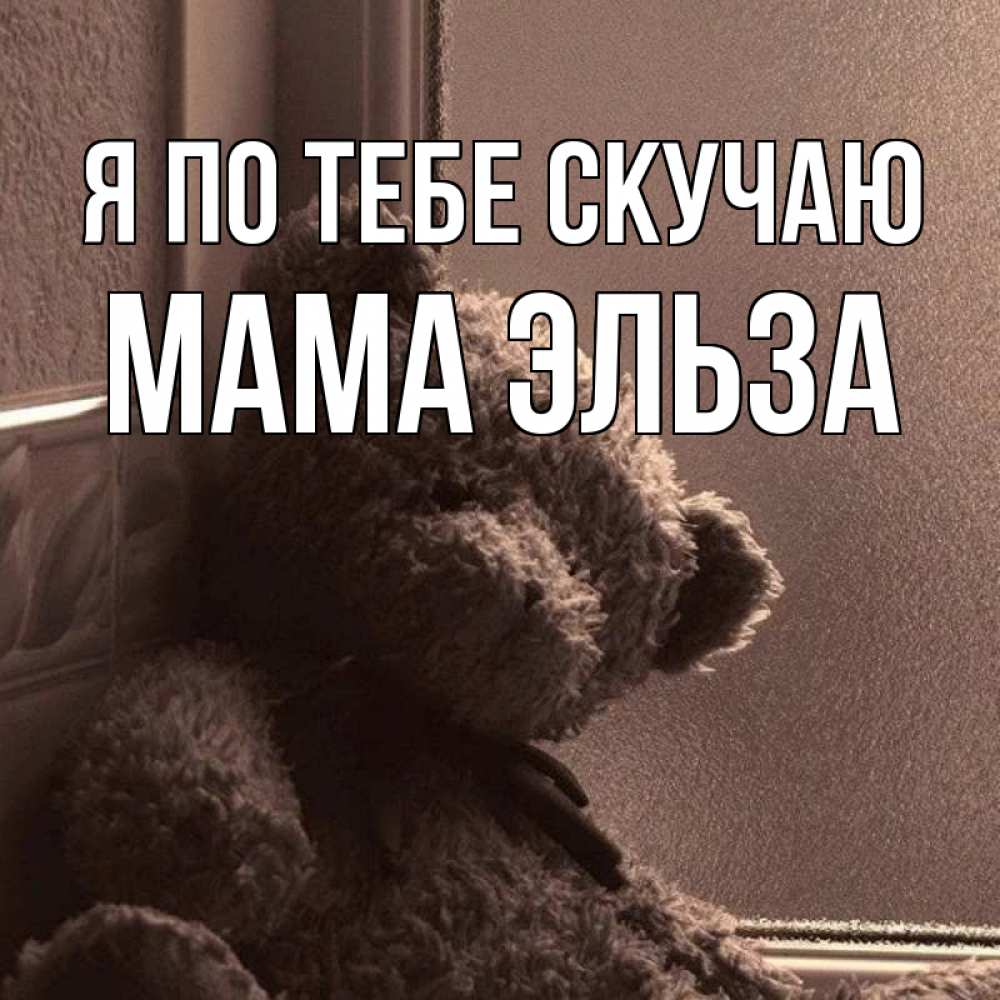 Открытка на каждый день с именем, Мама-Эльза Я по тебе скучаю скучаем тут Прикольная открытка с пожеланием онлайн скачать бесплатно 