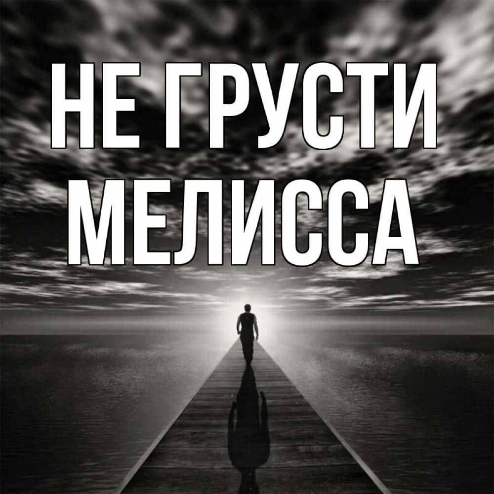 Открытка на каждый день с именем, Мелисса Не грусти человек Прикольная открытка с пожеланием онлайн скачать бесплатно 