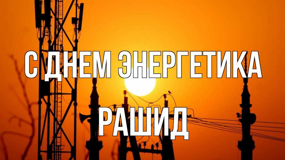Открытка на каждый день с именем, Рашид С днем энергетика закат,  электроэнергия, энергетик Прикольная открытка с пожеланием онлайн скачать бесплатно 
