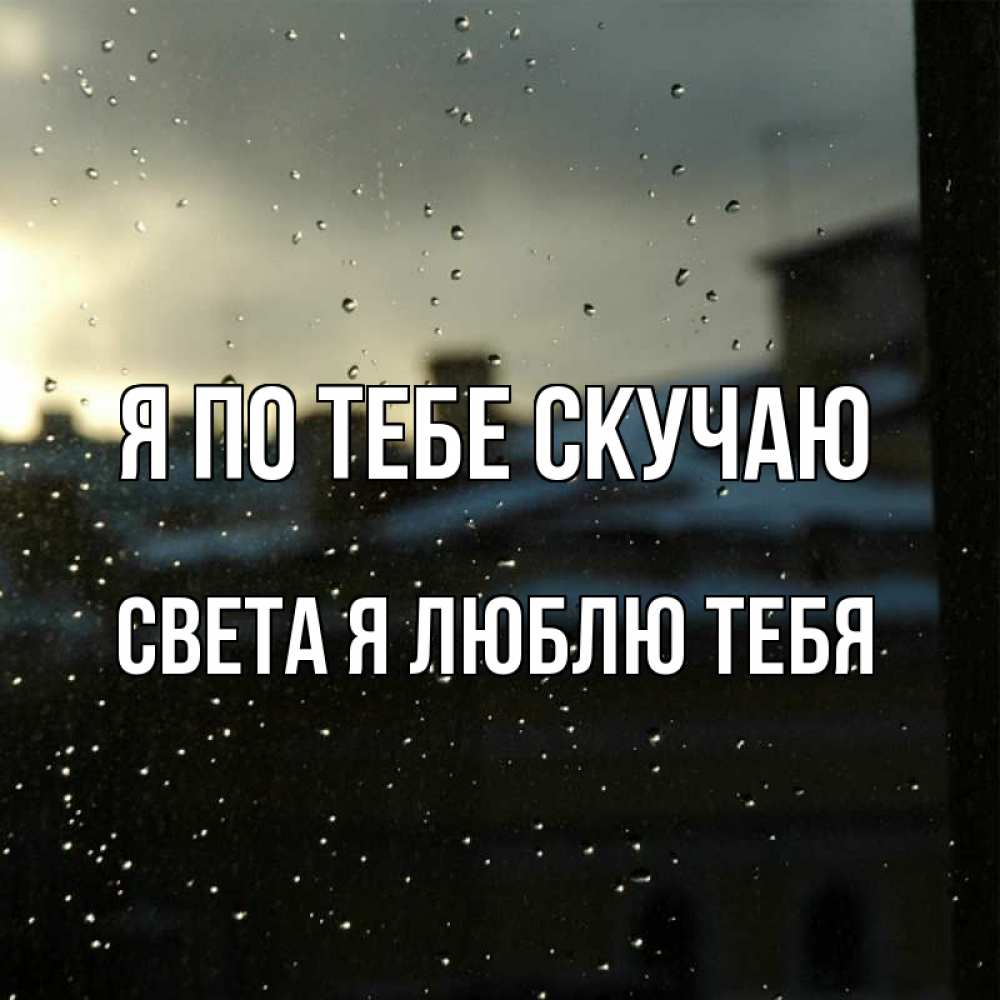 Открытка на каждый день с именем, Света-Я-люблю-тебя Я по тебе скучаю капли на стекле Прикольная открытка с пожеланием онлайн скачать бесплатно 